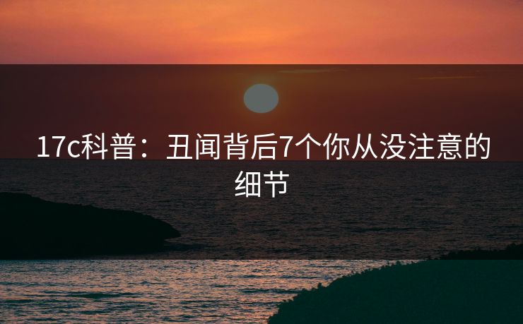 17c科普：丑闻背后7个你从没注意的细节