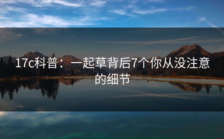 17c科普：一起草背后7个你从没注意的细节